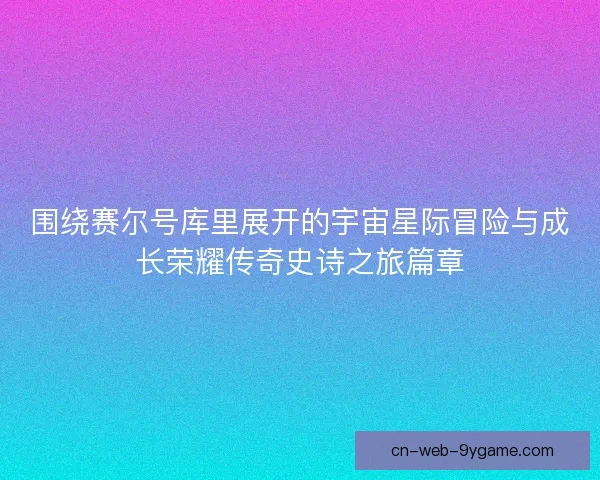 围绕赛尔号库里展开的宇宙星际冒险与成长荣耀传奇史诗之旅篇章 围绕赛尔号库里展开的宇宙星际冒险与成长荣耀传奇史诗之旅篇章
