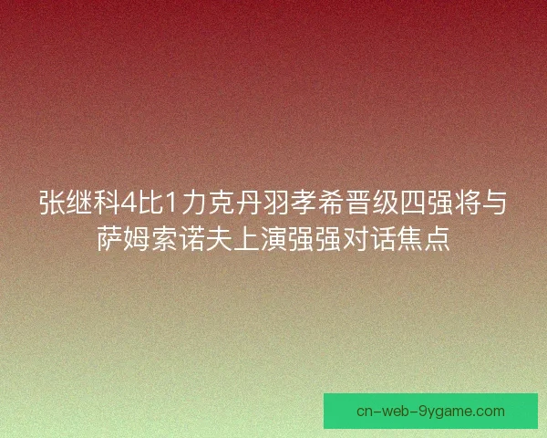 张继科4比1力克丹羽孝希晋级四强将与萨姆索诺夫上演强强对话焦点
