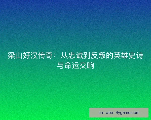 梁山好汉传奇：从忠诚到反叛的英雄史诗与命运交响