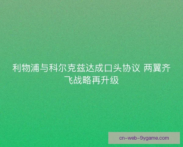 利物浦与科尔克兹达成口头协议 两翼齐飞战略再升级 利物浦与科尔克兹达成口头协议 两翼齐飞战略再升级