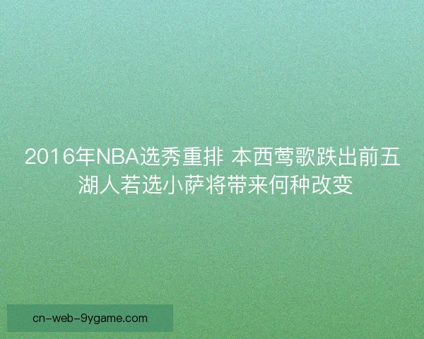 2016年NBA选秀重排 本西莺歌跌出前五 湖人若选小萨将带来何种改变